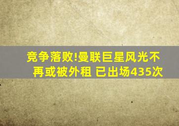 竞争落败!曼联巨星风光不再或被外租 已出场435次